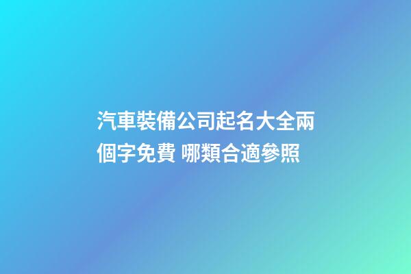 汽車裝備公司起名大全兩個字免費 哪類合適參照-第1張-公司起名-玄機派